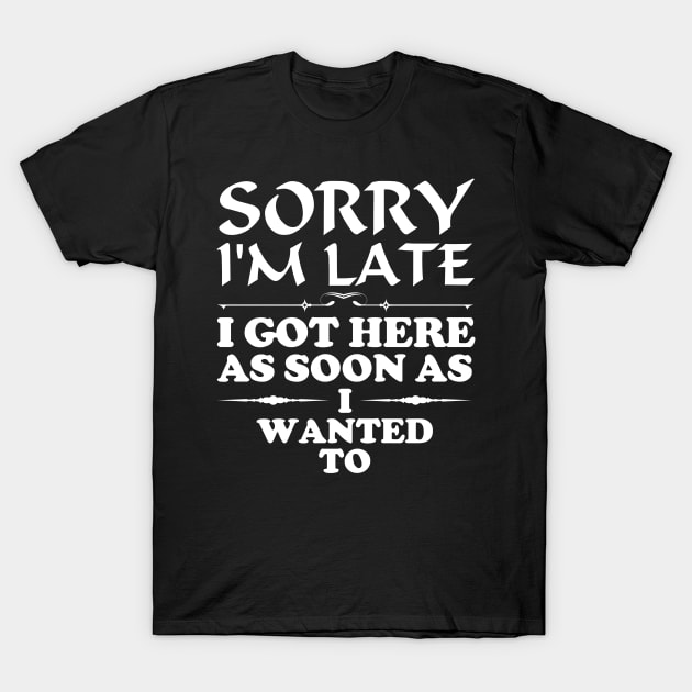 Sorry I am late, I got here as soon as i wanted to T-Shirt by All About Nerds